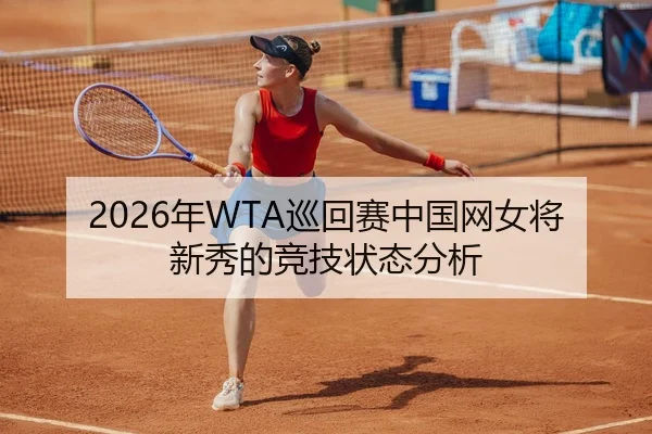 2026年WTA巡回赛中国网女将新秀的竞技状态分析