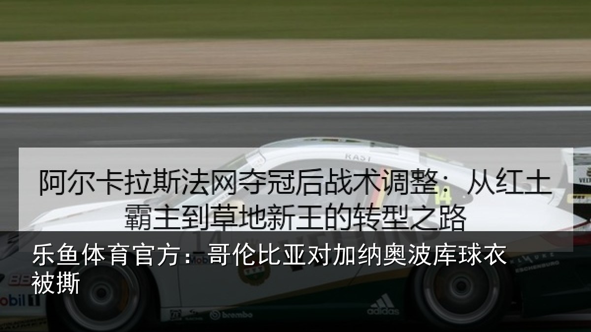 乐鱼体育官方:哥伦比亚对加纳奥波库球衣被撕