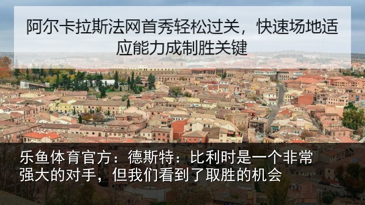 乐鱼体育官方:德斯特:比利时是一个非常强大的对手,但我们看到了取胜的机会