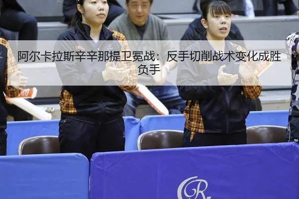 阿尔卡拉斯辛辛那提卫冕战：反手切削战术变化成胜负手