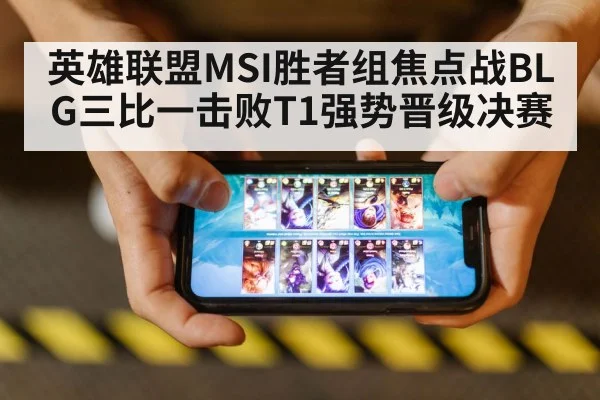 英雄联盟MSI胜者组焦点战BLG三比一击败T1强势晋级决赛