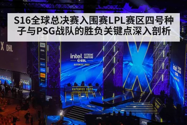 S16全球总决赛入围赛LPL赛区四号种子与PSG战队的胜负关键点深入剖析