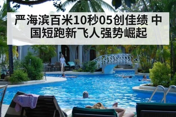 严海滨百米10秒05创佳绩 中国短跑新飞人强势崛起